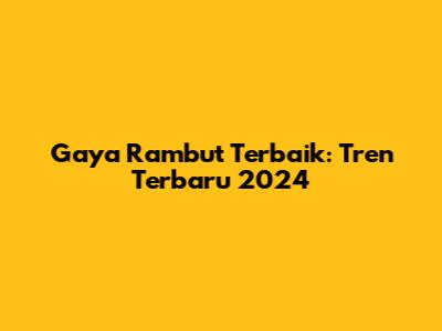 Gaya Rambut Terbaik: Tren Terbaru 2024