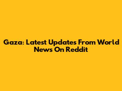 Gaza: Latest Updates From World News On Reddit