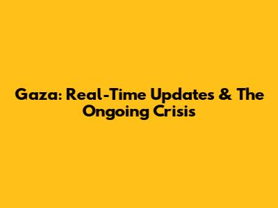 Gaza: Real-Time Updates & The Ongoing Crisis