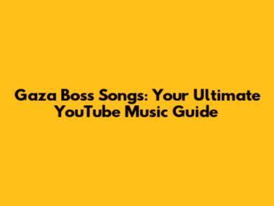 Gaza Boss Songs: Your Ultimate YouTube Music Guide