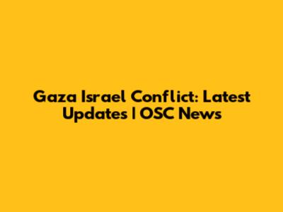 Gaza Israel Conflict: Latest Updates | OSC News