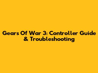 Gears Of War 3: Controller Guide & Troubleshooting