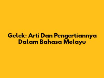 Gelek: Arti Dan Pengertiannya Dalam Bahasa Melayu