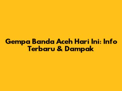 Gempa Banda Aceh Hari Ini: Info Terbaru & Dampak