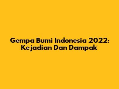 Gempa Bumi Indonesia 2022: Kejadian Dan Dampak