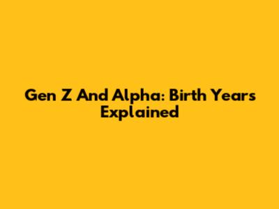 Gen Z And Alpha: Birth Years Explained