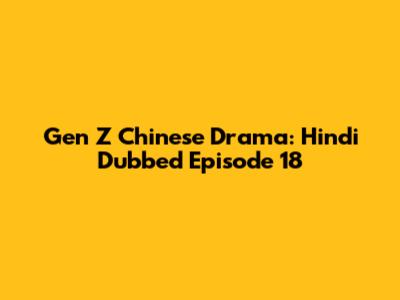 Gen Z Chinese Drama: Hindi Dubbed Episode 18