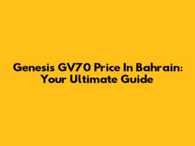 Genesis GV70 Price In Bahrain: Your Ultimate Guide