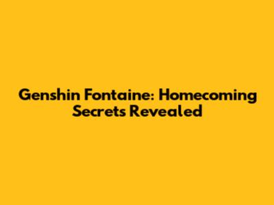 Genshin Fontaine: Homecoming Secrets Revealed