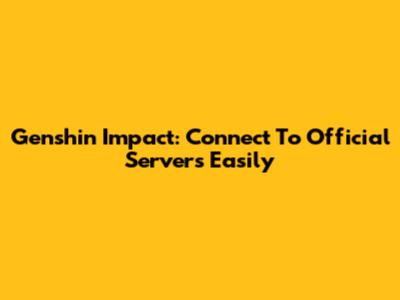 Genshin Impact: Connect To Official Servers Easily