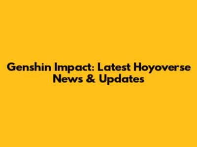 Genshin Impact: Latest Hoyoverse News & Updates