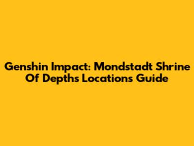 Genshin Impact: Mondstadt Shrine Of Depths Locations Guide