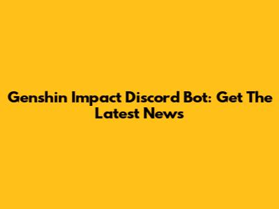 Genshin Impact Discord Bot: Get The Latest News