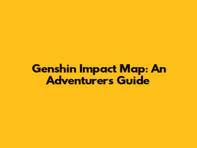 Genshin Impact Map: An Adventurer's Guide