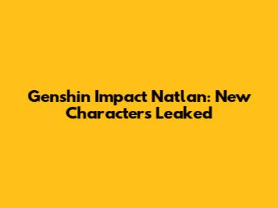 Genshin Impact Natlan: New Characters Leaked