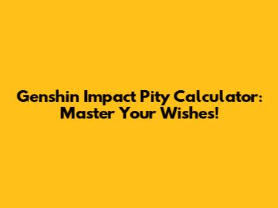 Genshin Impact Pity Calculator: Master Your Wishes!