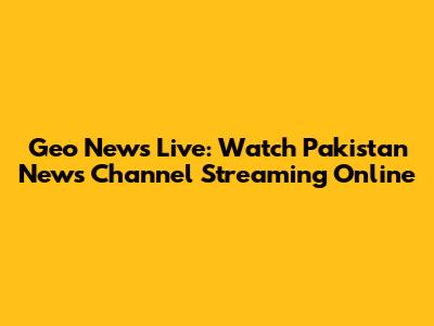 Geo News Live: Watch Pakistan News Channel Streaming Online