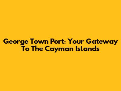 George Town Port: Your Gateway To The Cayman Islands