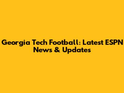 Georgia Tech Football: Latest ESPN News & Updates