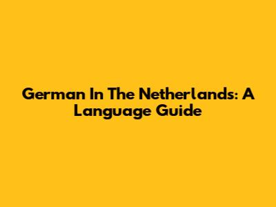German In The Netherlands: A Language Guide