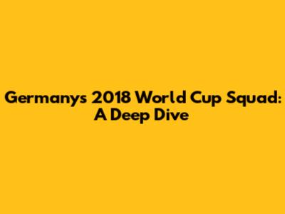Germany's 2018 World Cup Squad: A Deep Dive