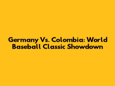 Germany Vs. Colombia: World Baseball Classic Showdown