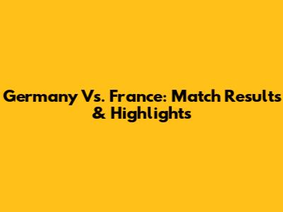 Germany Vs. France: Match Results & Highlights