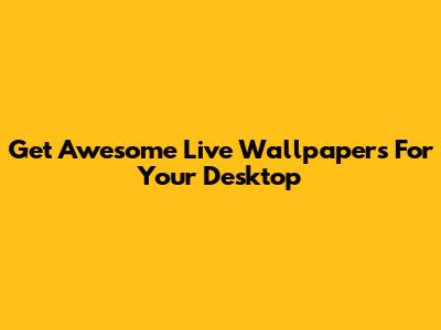 Get Awesome Live Wallpapers For Your Desktop
