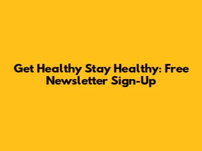 Get Healthy Stay Healthy: Free Newsletter Sign-Up