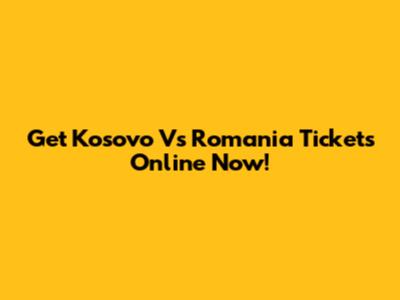 Get Kosovo Vs Romania Tickets Online Now!