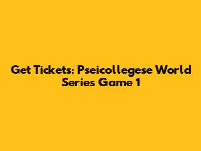 Get Tickets: Pseicollegese World Series Game 1