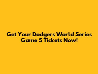 Get Your Dodgers World Series Game 5 Tickets Now!