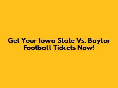 Get Your Iowa State Vs. Baylor Football Tickets Now!