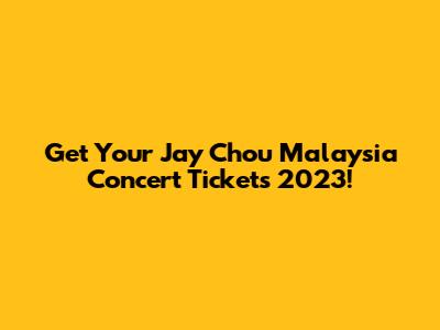 Get Your Jay Chou Malaysia Concert Tickets 2023!