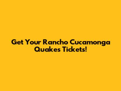 Get Your Rancho Cucamonga Quakes Tickets!