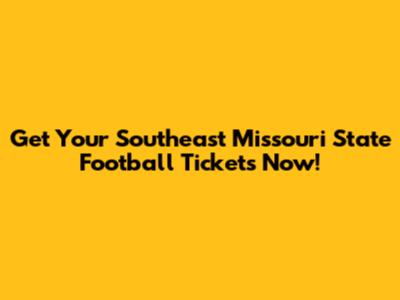 Get Your Southeast Missouri State Football Tickets Now!