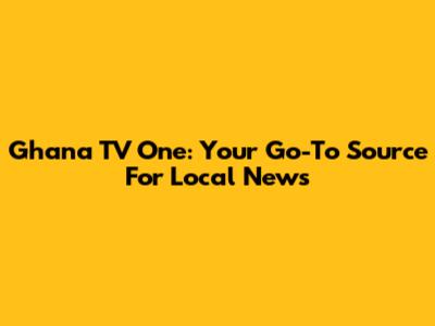 Ghana TV One: Your Go-To Source For Local News