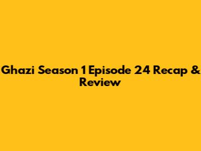 Ghazi Season 1 Episode 24 Recap & Review
