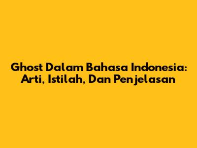 Ghost Dalam Bahasa Indonesia: Arti, Istilah, Dan Penjelasan