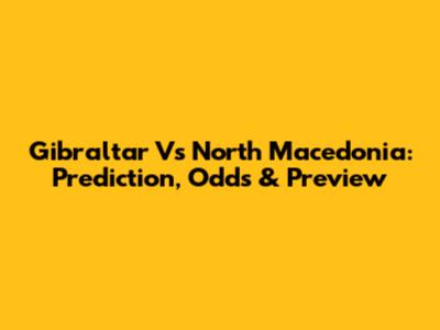 Gibraltar Vs North Macedonia: Prediction, Odds & Preview