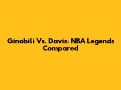 Ginobili Vs. Davis: NBA Legends Compared