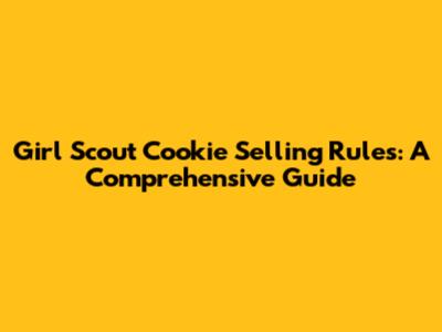 Girl Scout Cookie Selling Rules: A Comprehensive Guide
