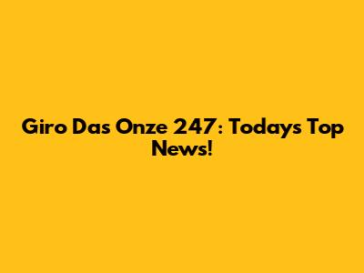 Giro Das Onze 247: Today's Top News!