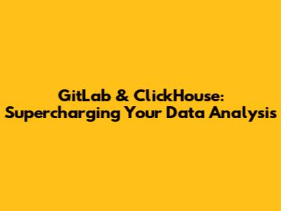 GitLab & ClickHouse: Supercharging Your Data Analysis