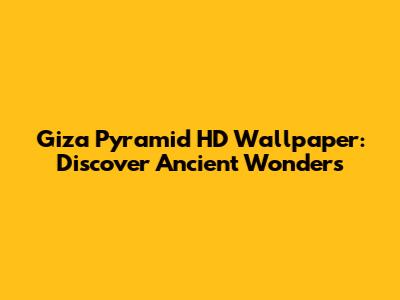 Giza Pyramid HD Wallpaper: Discover Ancient Wonders