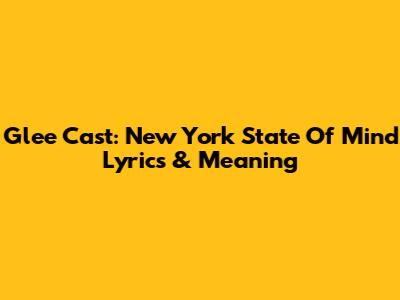 Glee Cast: New York State Of Mind Lyrics & Meaning