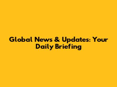 Global News & Updates: Your Daily Briefing