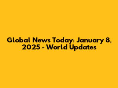 Global News Today: January 8, 2025 - World Updates