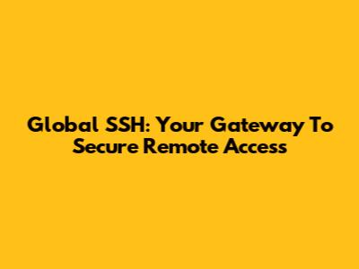 Global SSH: Your Gateway To Secure Remote Access