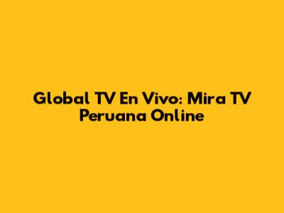 Global TV En Vivo: Mira TV Peruana Online